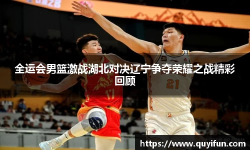 全运会男篮激战湖北对决辽宁争夺荣耀之战精彩回顾