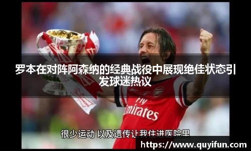 罗本在对阵阿森纳的经典战役中展现绝佳状态引发球迷热议