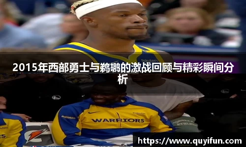 2015年西部勇士与鹈鹕的激战回顾与精彩瞬间分析